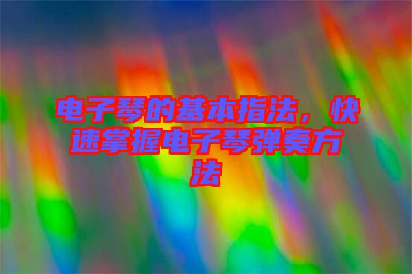 電子琴的基本指法，快速掌握電子琴彈奏方法
