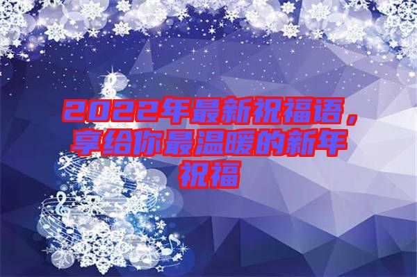2022年最新祝福語(yǔ)，享給你最溫暖的新年祝福