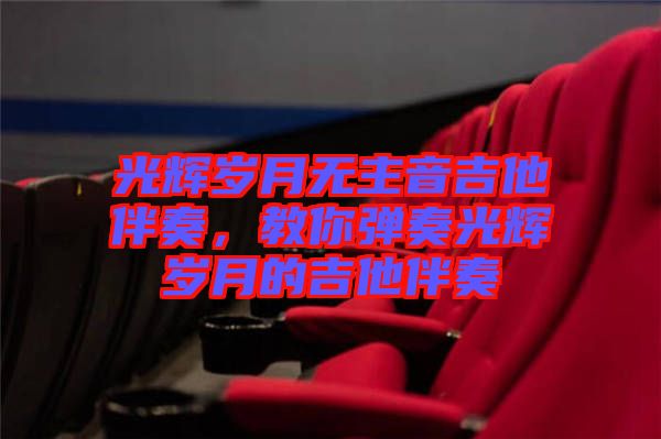 光輝歲月無主音吉他伴奏，教你彈奏光輝歲月的吉他伴奏