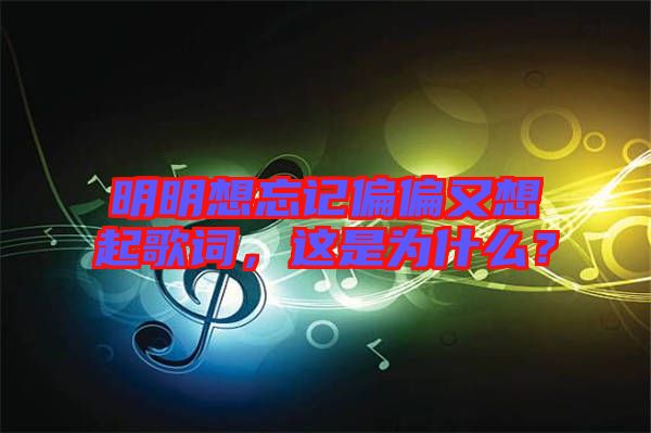 明明想忘記偏偏又想起歌詞，這是為什么？