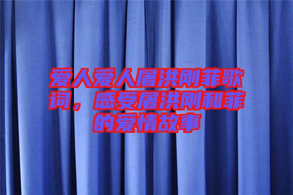 愛(ài)人愛(ài)人屠洪剛菲歌詞，感受屠洪剛和菲的愛(ài)情故事