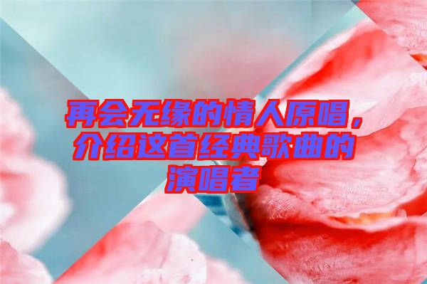 再會(huì)無緣的情人原唱，介紹這首經(jīng)典歌曲的演唱者