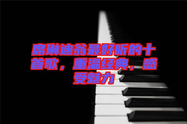 席琳迪翁最好聽的十首歌，重溫經(jīng)典，感受魅力
