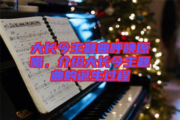 大長(zhǎng)今主題曲呼喚原唱，介紹大長(zhǎng)今主題曲的誕生過(guò)程