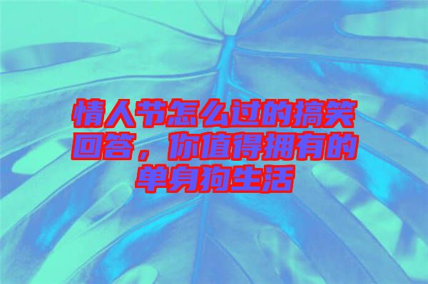 情人節(jié)怎么過(guò)的搞笑回答，你值得擁有的單身狗生活