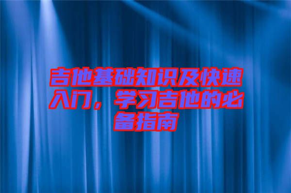 吉他基礎(chǔ)知識及快速入門，學(xué)習(xí)吉他的必備指南