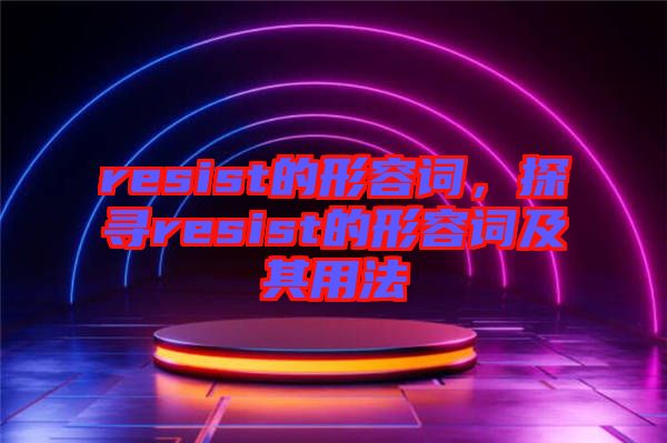 resist的形容詞，探尋resist的形容詞及其用法