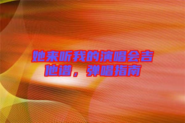 她來聽我的演唱會吉他譜，彈唱指南