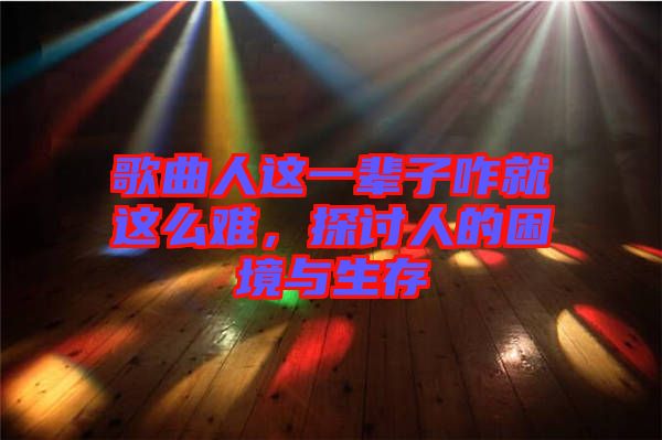 歌曲人這一輩子咋就這么難，探討人的困境與生存