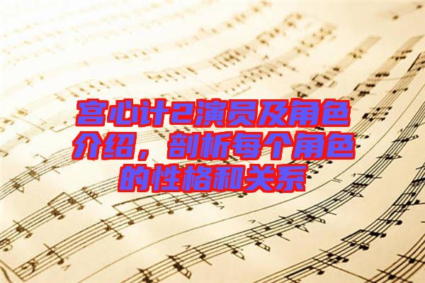 宮心計2演員及角色介紹，剖析每個角色的性格和關(guān)系