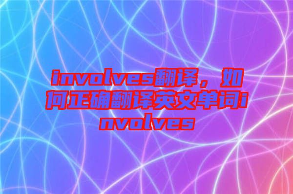 involves翻譯，如何正確翻譯英文單詞involves