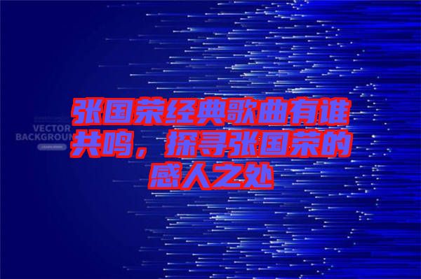 張國榮經(jīng)典歌曲有誰共鳴，探尋張國榮的感人之處