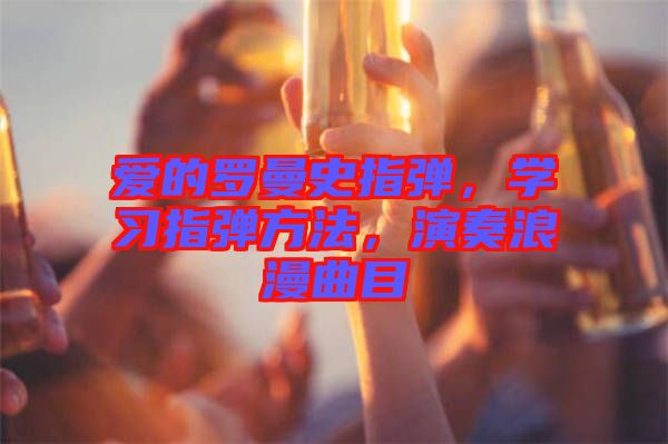 愛的羅曼史指彈，學習指彈方法，演奏浪漫曲目