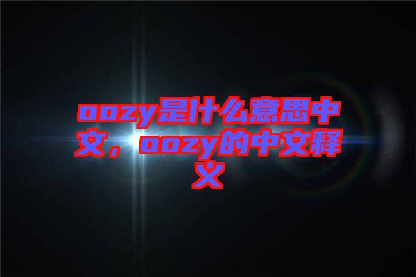 oozy是什么意思中文，oozy的中文釋義