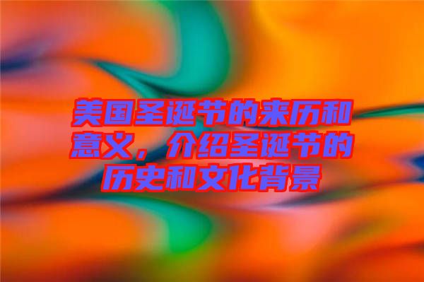 美國圣誕節(jié)的來歷和意義，介紹圣誕節(jié)的歷史和文化背景