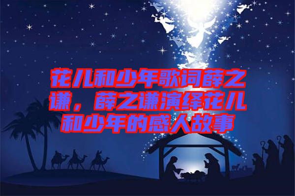 花兒和少年歌詞薛之謙，薛之謙演繹花兒和少年的感人故事