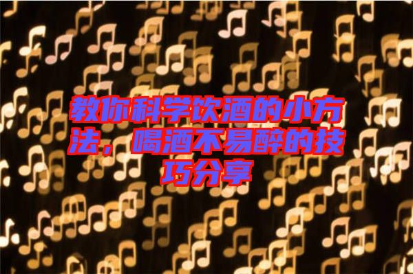 教你科學飲酒的小方法，喝酒不易醉的技巧分享