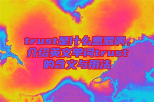 trust是什么意思啊，介紹英文單詞trust的含義與用法