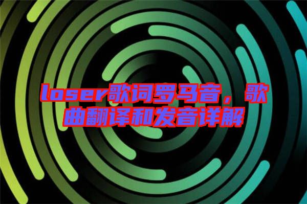 loser歌詞羅馬音，歌曲翻譯和發(fā)音詳解