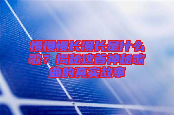 慢慢慢長漫長是什么歌？揭秘這首神秘歌曲的真實故事
