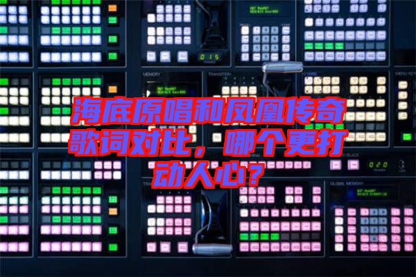 海底原唱和鳳凰傳奇歌詞對(duì)比，哪個(gè)更打動(dòng)人心？