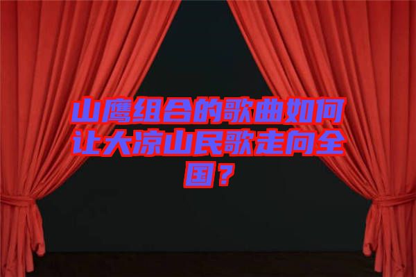山鷹組合的歌曲如何讓大涼山民歌走向全國？