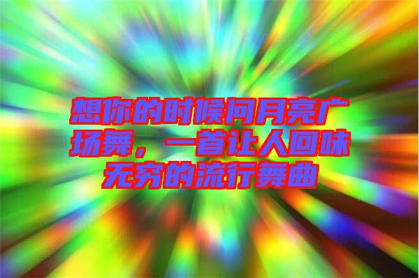 想你的時(shí)候問(wèn)月亮廣場(chǎng)舞，一首讓人回味無(wú)窮的流行舞曲