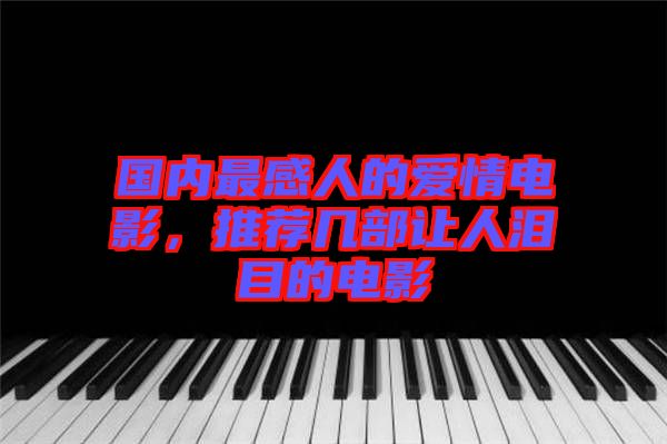 國內(nèi)最感人的愛情電影，推薦幾部讓人淚目的電影
