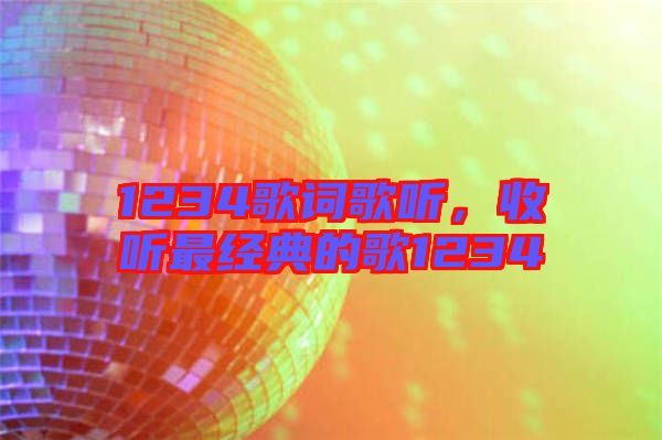 1234歌詞歌聽(tīng)，收聽(tīng)最經(jīng)典的歌1234