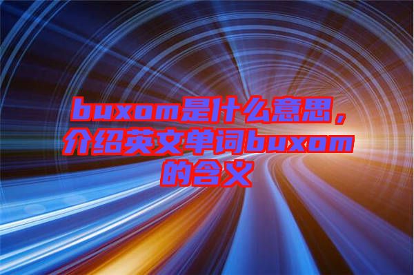 buxom是什么意思，介紹英文單詞buxom的含義