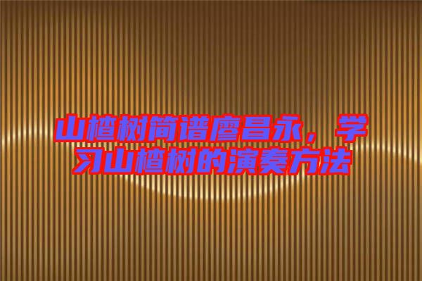 山楂樹(shù)簡(jiǎn)譜廖昌永，學(xué)習(xí)山楂樹(shù)的演奏方法
