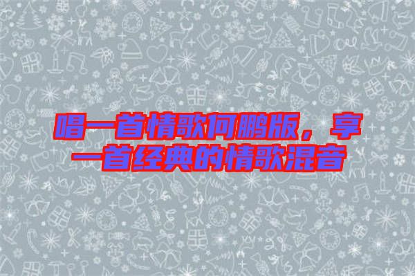 唱一首情歌何鵬版，享一首經(jīng)典的情歌混音