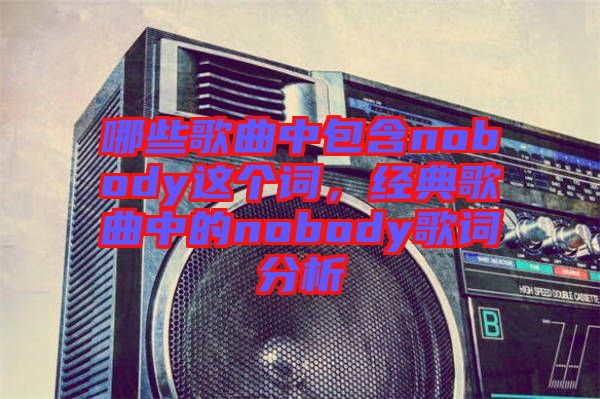 哪些歌曲中包含nobody這個詞，經(jīng)典歌曲中的nobody歌詞分析