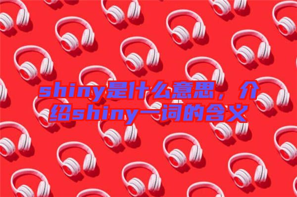 shiny是什么意思，介紹shiny一詞的含義