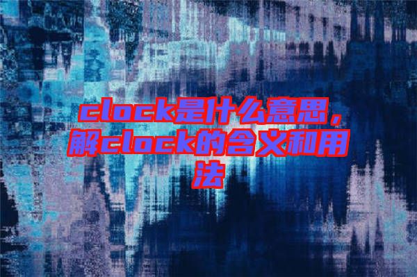 clock是什么意思，解clock的含義和用法