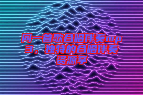同一首歌合唱伴奏mp3，獨(dú)特的合唱伴奏資源享