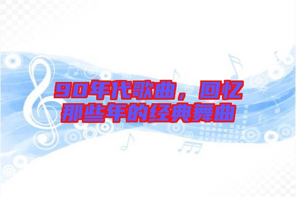 90年代歌曲，回憶那些年的經(jīng)典舞曲