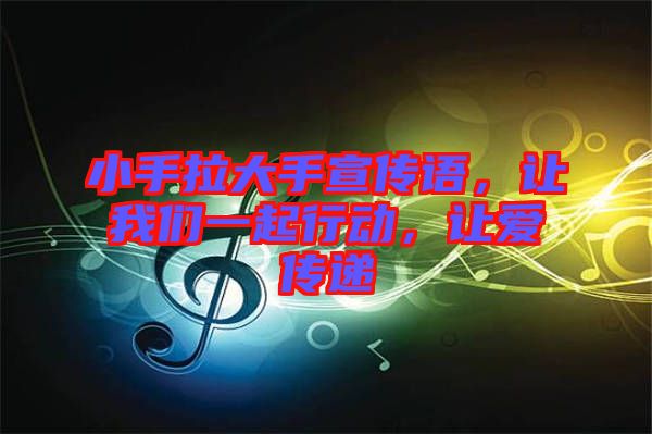 小手拉大手宣傳語，讓我們一起行動(dòng)，讓愛傳遞