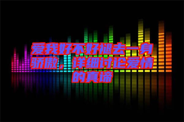 愛我好不好褪去一身驕傲，詳細討論愛情的真諦