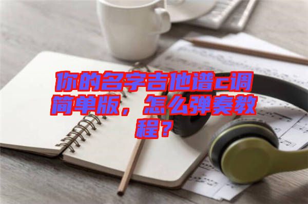 你的名字吉他譜c調(diào)簡(jiǎn)單版，怎么彈奏教程？