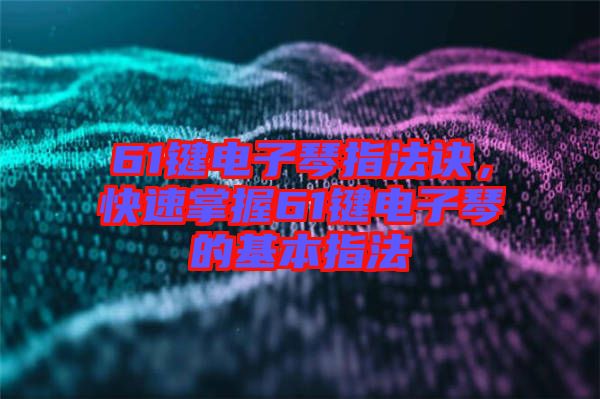 61鍵電子琴指法訣，快速掌握61鍵電子琴的基本指法