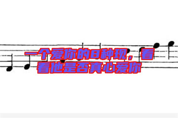 一個愛你的8種現(xiàn)，看看他是否真心愛你