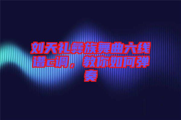 劉天禮彝族舞曲六線譜c調(diào)，教你如何彈奏