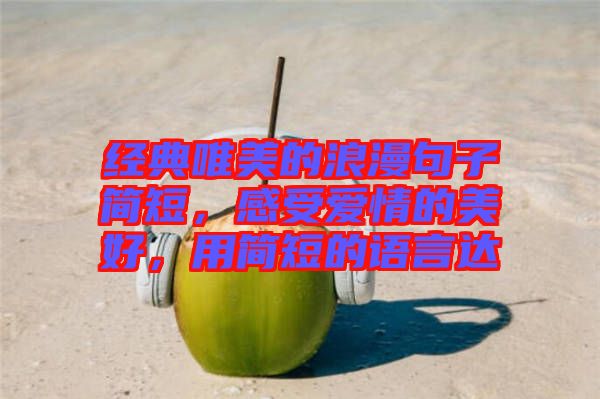 經(jīng)典唯美的浪漫句子簡短，感受愛情的美好，用簡短的語言達(dá)