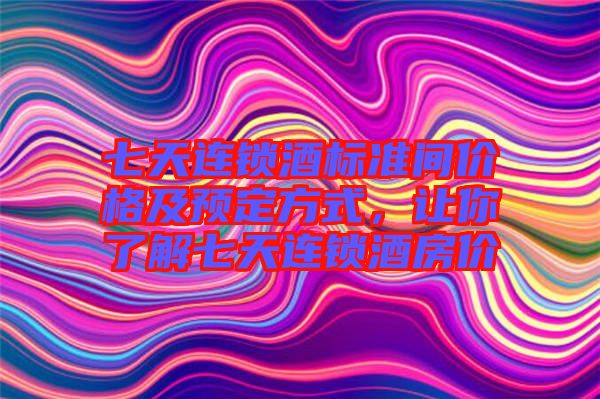 七天連鎖酒標(biāo)準(zhǔn)間價(jià)格及預(yù)定方式，讓你了解七天連鎖酒房?jī)r(jià)