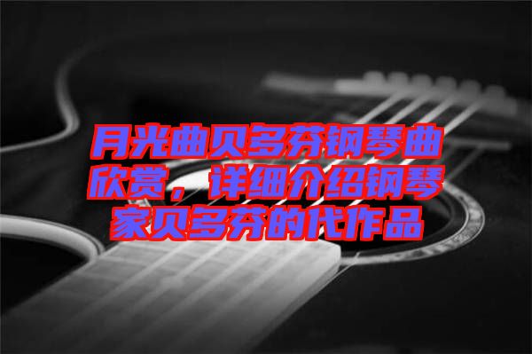 月光曲貝多芬鋼琴曲欣賞，詳細介紹鋼琴家貝多芬的代作品