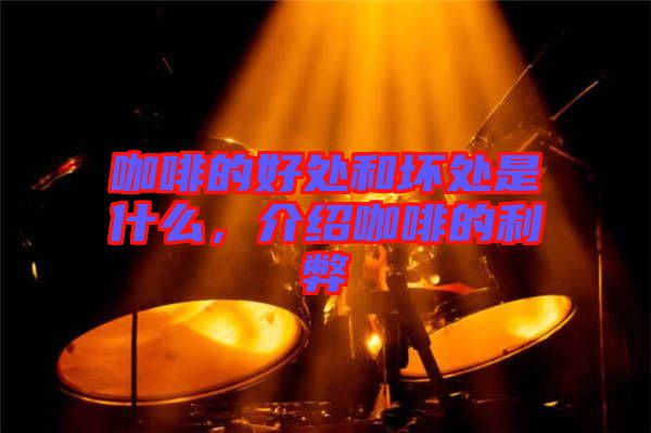 咖啡的好處和壞處是什么，介紹咖啡的利弊