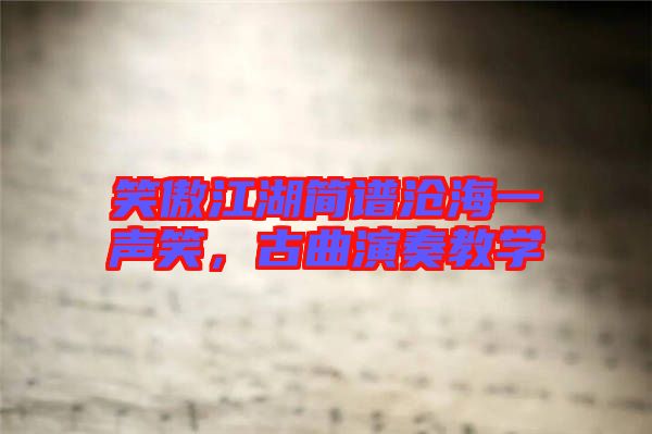 笑傲江湖簡(jiǎn)譜滄海一聲笑，古曲演奏教學(xué)