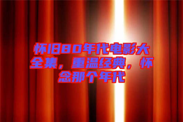 懷舊80年代電影大全集，重溫經(jīng)典，懷念那個(gè)年代