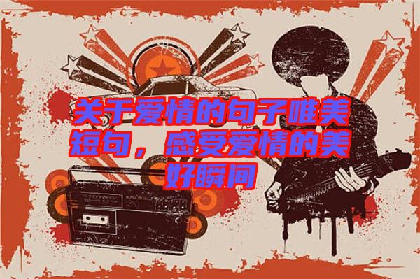 關(guān)于愛情的句子唯美短句，感受愛情的美好瞬間